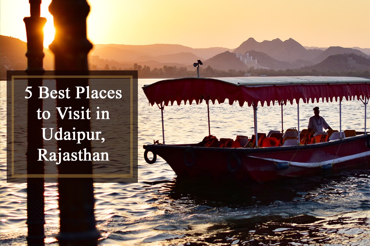 Top 5 Best Places to Visit in Udaipur, Rajasthan – The City of Lakes