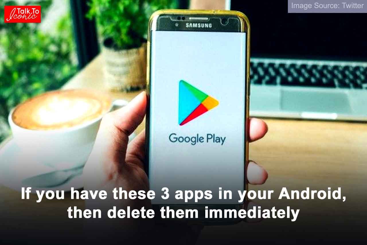 If you have these 3 apps in your Android, then delete them immediately, otherwise you will regret later